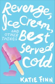 Title: Revenge, Ice Cream, and Other Things Best Served Cold, Author: Katie Finn