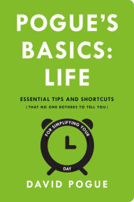 Title: Pogue's Basics: Life: Essential Tips and Shortcuts (That No One Bothers to Tell You) for Simplifying Your Day, Author: David Pogue