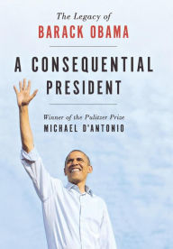 Title: A Consequential President: The Legacy of Barack Obama, Author: Michael D'Antonio