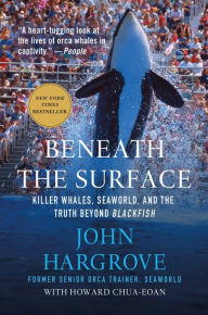 Title: Beneath the Surface: Killer Whales, SeaWorld, and the Truth Beyond Blackfish, Author: John Hargrove