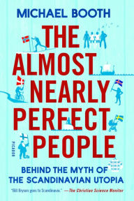 Title: The Almost Nearly Perfect People: Behind the Myth of the Scandinavian Utopia, Author: Michael Booth