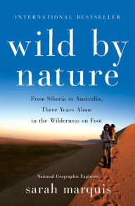 Title: Wild by Nature: From Siberia to Australia, Three Years Alone in the Wilderness on Foot, Author: Sarah Marquis