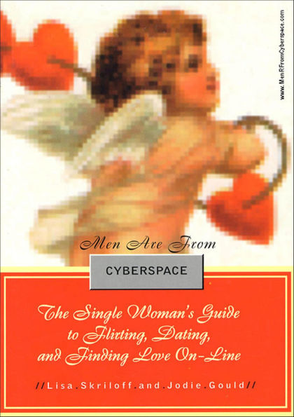 Men Are From Cyberspace: The Single Woman's Guide to Flirting, Dating, and Finding Love On-Line
