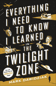 Title: Everything I Need to Know I Learned in the Twilight Zone, Author: Mark Dawidziak