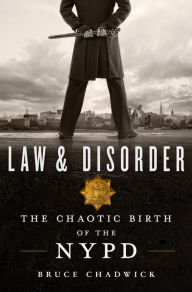 Title: Law & Disorder: The Chaotic Birth of the NYPD, Author: Bruce Chadwick