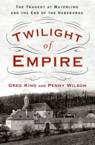 Title: Twilight of Empire: The Tragedy at Mayerling and the End of the Habsburgs, Author: Greg King