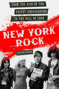 Title: New York Rock: From the Rise of The Velvet Underground to the Fall of CBGB, Author: Steven Blush