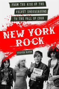 Title: New York Rock: From the Rise of The Velvet Underground to the Fall of CBGB, Author: Steven Blush