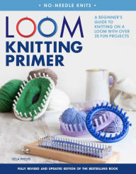Title: Loom Knitting Primer (Second Edition): A Beginner's Guide to Knitting on a Loom with Over 35 Fun Projects, Author: Isela Phelps