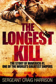 Title: The Longest Kill: The Story of Maverick 41, One of the World's Greatest Snipers, Author: Craig Harrison Sni