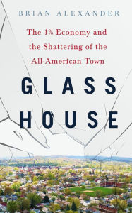 Title: Glass House: The 1% Economy and the Shattering of the All-American Town, Author: Brian Alexander