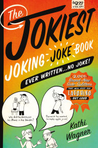 Title: The Jokiest Joking Joke Book Ever Written . . . No Joke!: 2,001 Brand-New Side-Splitters That Will Keep You Laughing Out Loud, Author: Kathi Wagner