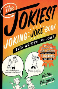 Title: The Jokiest Joking Joke Book Ever Written . . . No Joke!, Author: Kathi Wagner