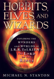 Title: Hobbits, Elves, and Wizards: Exploring the Wonders and Worlds of J.R.R. Tolkien's The Lord of the Rings, Author: Michael N. Stanton