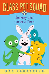 Title: Class Pet Squad: Journey to the Center of Town, Author: Dan Yaccarino
