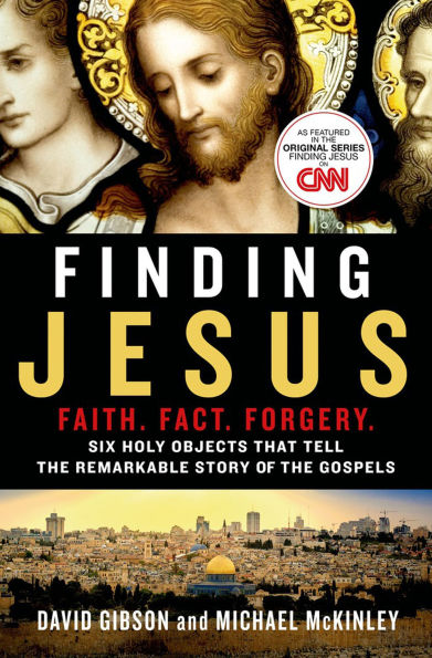 Finding Jesus: Faith. Fact. Forgery.: Six Holy Objects That Tell the Remarkable Story of Gospels