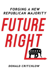 Title: Future Right: Forging a New Republican Majority, Author: Donald T. Critchlow