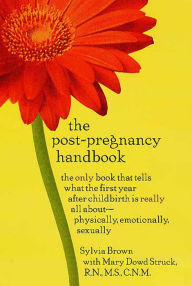 Title: The Post-Pregnancy Handbook: The Only Book That Tells What the First Year After Childbirth Is Really All About---Physically, Emotionally, Sexually, Author: Sylvia Brown