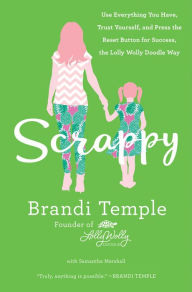 Title: Scrappy: Use Everything You Have, Trust Yourself, and Press the Reset Button for Success, the Lolly Wolly Doodle Way, Author: Brandi Temple