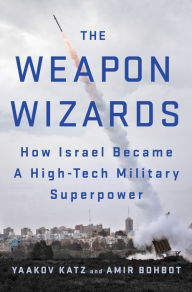 Title: The Weapon Wizards: How Israel Became a High-Tech Military Superpower, Author: Yaakov Katz