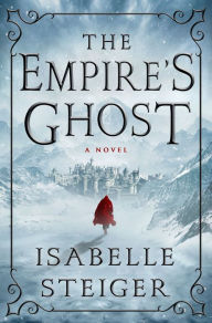 Title: The Empire's Ghost: A Novel, Author: Isabelle Steiger