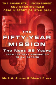 Title: The Fifty-Year Mission: The Next 25 Years: From The Next Generation to J. J. Abrams: The Complete, Uncensored, and Unauthorized Oral History of Star Trek, Author: Edward Gross