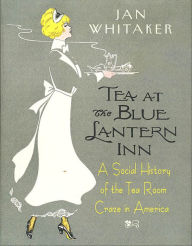 Title: Tea at the Blue Lantern Inn: A Social History of the Tea Room Craze in America, Author: Jan Whitaker