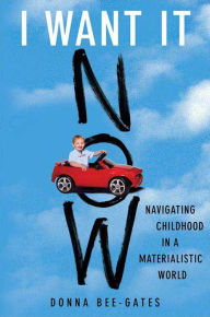 Title: I Want It Now: Navigating Childhood in a Materialistic World, Author: Donna Bee-Gates