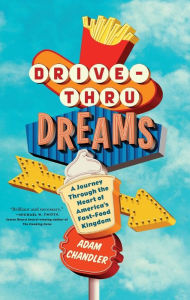 Title: Drive-Thru Dreams: A Journey Through the Heart of America's Fast-Food Kingdom, Author: Adam Chandler