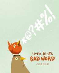 Title: Little Bird's Bad Word: A Picture Book, Author: Jacob Grant