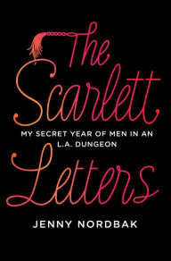 Title: The Scarlett Letters: My Secret Year of Men in an L.A. Dungeon, Author: Jenny Nordbak