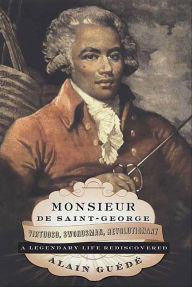 Title: Monsieur de Saint-George: Virtuoso, Swordsman, Revolutionary: A Legendary Life Rediscovered, Author: Alain Guédé
