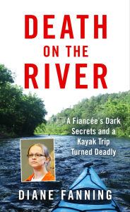 Title: Death on the River: A Fiancée's Dark Secrets and a Kayak Trip Turned Deadly, Author: Diane Fanning