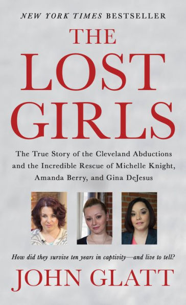 the Lost Girls: True Story of Cleveland Abductions and Incredible Rescue Michelle Knight, Amanda Berry, Gina DeJesus