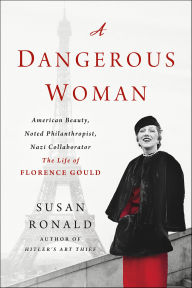 Title: A Dangerous Woman: American Beauty, Noted Philanthropist, Nazi Collaborator-The Life of Florence Gould, Author: Susan Ronald