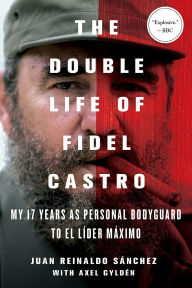 Title: The Double Life of Fidel Castro: My 17 Years as Personal Bodyguard to El Lider Maximo, Author: Juan Reinaldo Sanchez