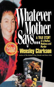 Title: Whatever Mother Says...: A True Story of a Mother, Madness and Murder, Author: Wensley Clarkson