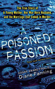 Title: A Poisoned Passion: A Young Mother, her War Hero Husband, and the Marriage that Ended in Murder, Author: Diane Fanning