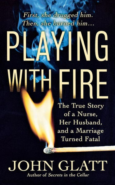 Playing with Fire: The True Story of a Nurse, Her Husband, and Marriage Turned Fatal