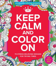 Title: Zendoodle Coloring Presents Keep Calm and Color On: 75 Stress-Relieving Designs, Author: Meredith Mennitt