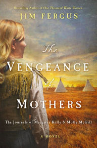 Title: The Vengeance of Mothers: The Journals of Margaret Kelly & Molly McGill (One Thousand White Women Series #2), Author: Jim Fergus