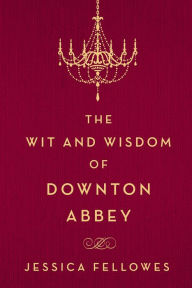Title: The Wit and Wisdom of Downton Abbey, Author: Jessica Fellowes
