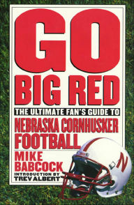 Title: Go Big Red: The Ultimate Fan's Guide to Nebraska Cornhusker Football, Author: Michael Babcock