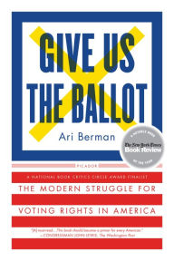 Title: Give Us the Ballot: The Modern Struggle for Voting Rights in America, Author: Ari Berman