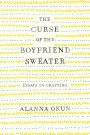 The Curse of the Boyfriend Sweater: Essays on Crafting