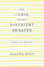 The Curse of the Boyfriend Sweater: Essays on Crafting