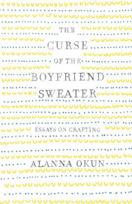 Download electronic book The Curse of the Boyfriend Sweater: Essays on Crafting by Alanna Okun 9781250095633