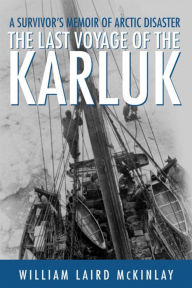 Title: The Last Voyage of the Karluk: A Survivor's Memoir of Arctic Disaster, Author: William Laird McKinlay