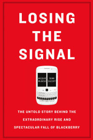 Title: Losing the Signal: The Untold Story Behind the Extraordinary Rise and Spectacular Fall of BlackBerry, Author: Jacquie McNish