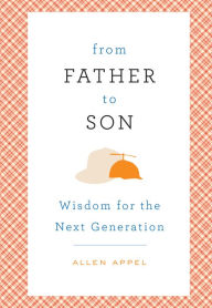 Title: From Father to Son: Wisdom for the Next Generation, Author: Allen Appel